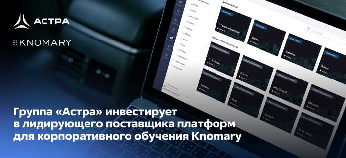 «Группа Астра» инвестирует в лидирующего поставщика платформ для корпоративного обучения Knomary